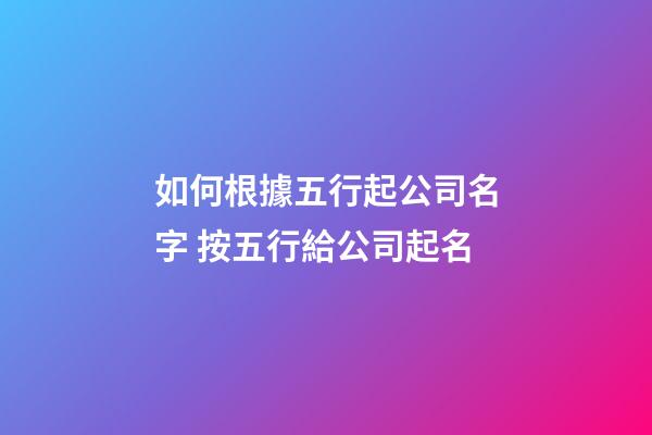 如何根據五行起公司名字 按五行給公司起名